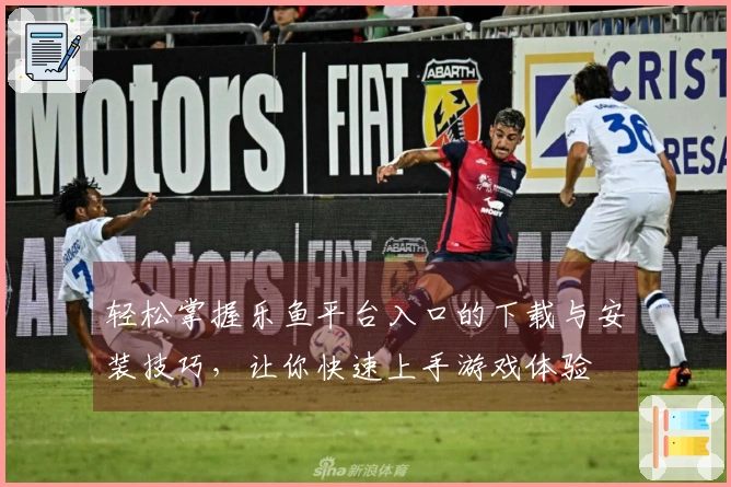 轻松掌握乐鱼平台入口的下载与安装技巧，让你快速上手游戏体验