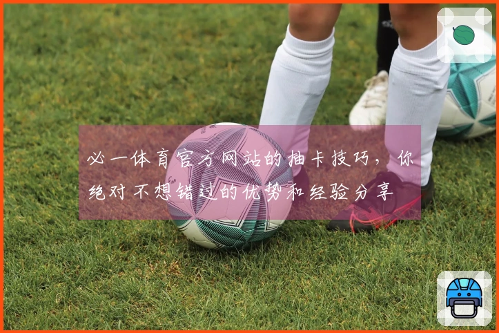 必一体育官方网站的抽卡技巧，你绝对不想错过的优势和经验分享